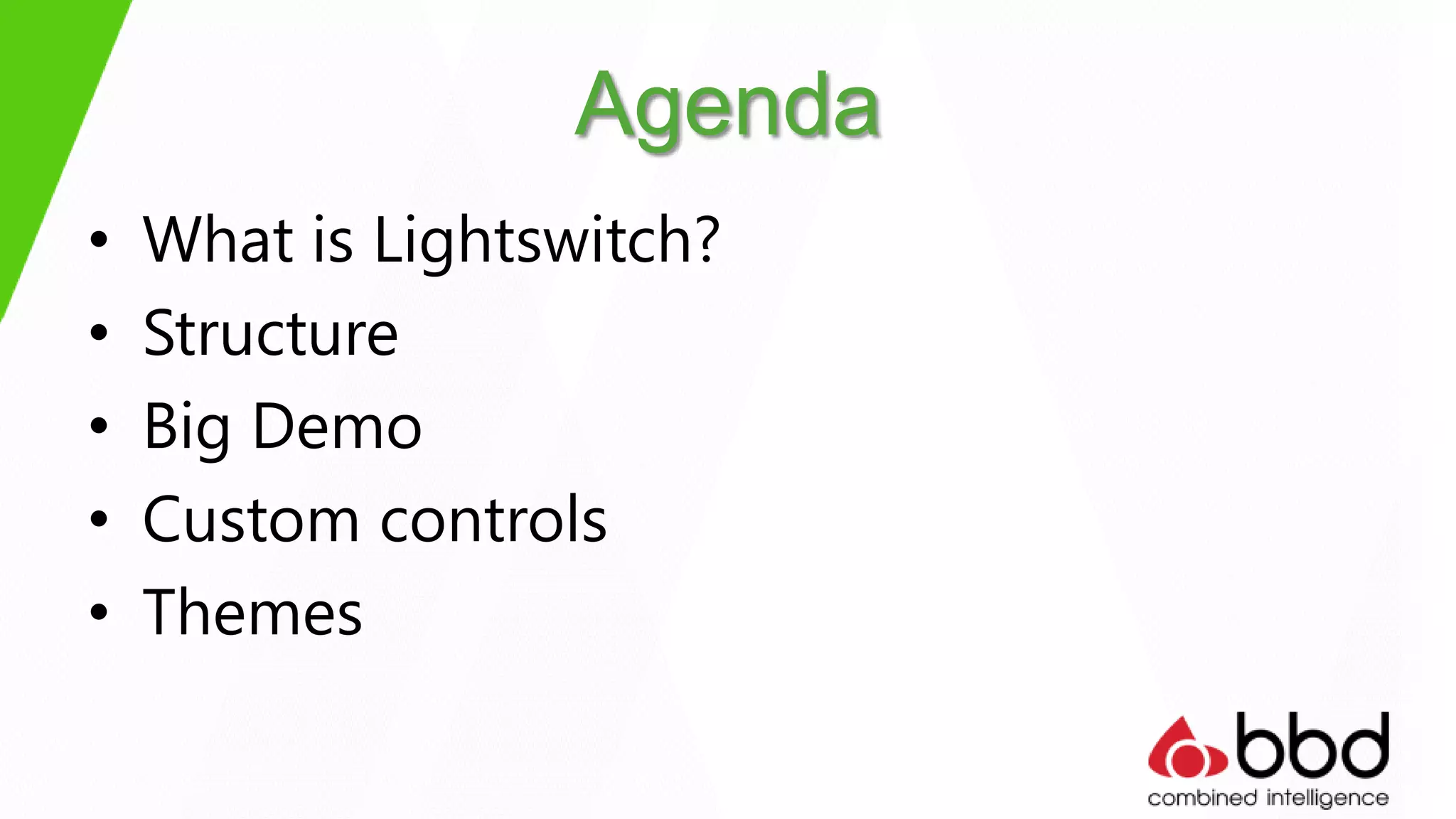 Agenda
•   What is Lightswitch?
•   Structure
•   Big Demo
•   Custom controls
•   Themes
 