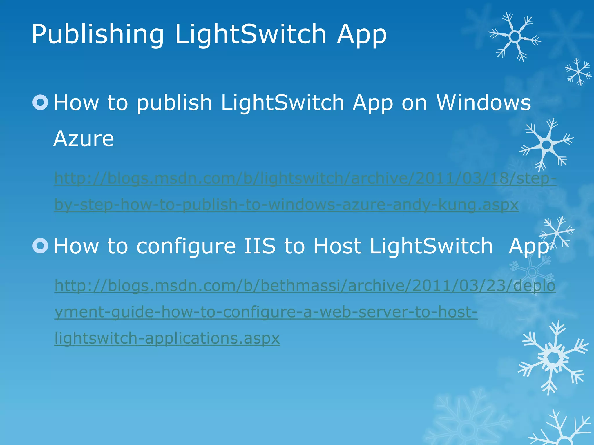 Publishing LightSwitch App

 How to publish LightSwitch App on Windows
 Azure
  http://blogs.msdn.com/b/lightswitch/archive/2011/03/18/step-
  by-step-how-to-publish-to-windows-azure-andy-kung.aspx

 How to configure IIS to Host LightSwitch App
  http://blogs.msdn.com/b/bethmassi/archive/2011/03/23/deplo
  yment-guide-how-to-configure-a-web-server-to-host-
  lightswitch-applications.aspx
 