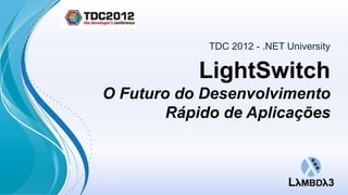 TDC 2012 - .NET University

           LightSwitch
O Futuro do Desenvolvimento
        Rápido de Aplicações
 