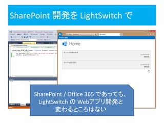 SharePoint 開発を LightSwitch で
SharePoint / Office 365 であっても、
LightSwitch の Webアプリ開発と
変わるところはない
 