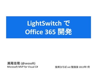 瀬尾佳隆 (@seosoft)
Microsoft MVP for Visual C# 技術ひろば.net 勉強会 2013年7月
LightSwitch で
Office 365 開発
 