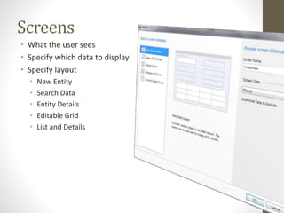 Screens
• What the user sees
• Specify which data to display
• Specify layout
• New Entity
• Search Data
• Entity Details
• Editable Grid
• List and Details
 