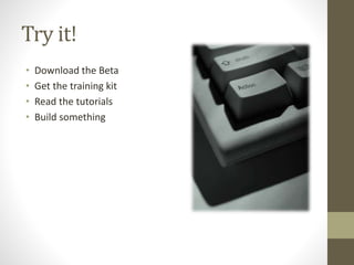 Try it!
• Download the Beta
• Get the training kit
• Read the tutorials
• Build something
 