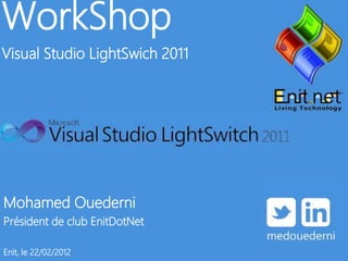 WorkShop
Visual Studio LightSwich 2011




Mohamed Ouederni
Président de club EnitDotNet

Enit, le 22/02/2012
 