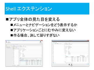 Shell エクステンション
アプリ全体の見た目を変える
 メニューとナビゲーションをどう表示するか
 アプリケーションごとにむやみに変えない
 作る場合、決して凝りすぎない
 