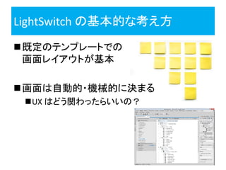 LightSwitch の基本的な考え方
既定のテンプレートでの
 画面レイアウトが基本

画面は自動的・機械的に決まる
 UX はどう関わったらいいの？
 