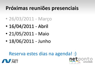 Próximas reuniões presenciais26/03/2011 - Março16/04/2011 - Abril21/05/2011 - Maio18/06/2011 - JunhoReserva estes dias na agenda! :)