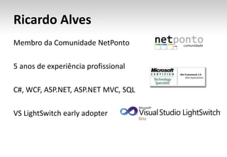 Ricardo AlvesMembro da Comunidade NetPonto5 anos de experiência profissionalC#, WCF, ASP.NET, ASP.NET MVC, SQLVS LightSwitchearlyadopter