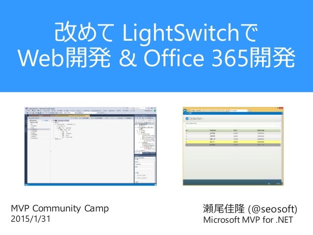 瀬尾佳隆 (@seosoft)
Microsoft MVP for .NET
MVP Community Camp
2015/1/31
改めて LightSwitchで
Web開発 & Office 365開発
 