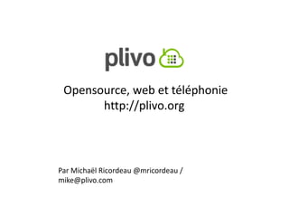 Opensource, web et téléphonie
       http://plivo.org



Par Michaël Ricordeau @mricordeau /
mike@plivo.com
 