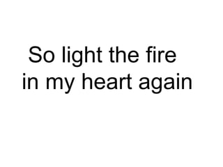 So light the fire in my heart again