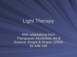 Light Therapy With adaptations from  Therapeutic Modalities: Art & Science , Knight & Draper (2008) for KIN 195 
