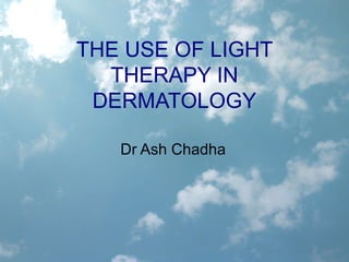 THE USE OF LIGHT
  THERAPY IN
 DERMATOLOGY

   Dr Ash Chadha
 