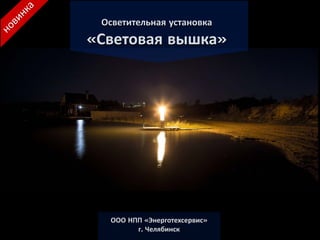 Осветительная установка
«Световая вышка»
ООО НПП «Энерготехсервис»
г. Челябинск
 