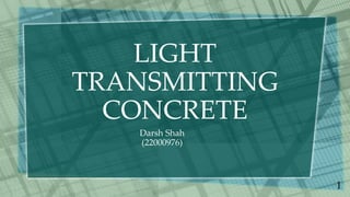 LIGHT
TRANSMITTING
CONCRETE
Darsh Shah
(22000976)
1
 
