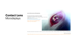 Contact Lens
Microdisplays
The active contact lens was tested in a rabbits eye with no observed adverse effects. (Professor Babak A. Parviz, University of Washington )
LED-microarrays
http://ele.aalto.fi/en/research_groups/markku_sopanen_group/optoelectronics_research/led-microarrays/
 