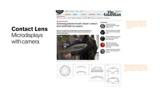 Contact Lens
Microdisplays
with camera
https://www.theguardia
n.com/technology/201
6/apr/06/samsung-sma
rt-contact-lens-camera-
patent
https://www.sammobile.co
m/2016/04/05/samsung-i
s-working-on-smart-contac
t-lenses-patent-filing-revea
ls/
 