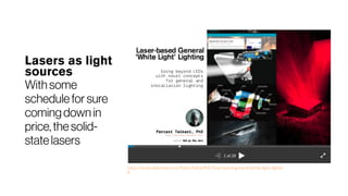 Lasers as light
sources
With some
schedulefor sure
coming downin
price,thesolid-
statelasers
https://www.slideshare.net/PetteriTeikariPhD/laserbased-general-white-light-lightin
g
 