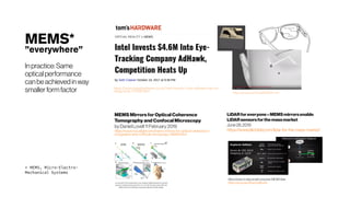 MEMS*
”everywhere”
In practice:Same
optical performance
canbeachievedinway
smallerformfactor
* MEMS, Micro-Electro-
Mechanical Systems
MEMS MirrorsforOptical Coherence
Tomography and Confocal Microscopy
byDaniel Lovell 11 February2019
https://www.novuslight.com/mems-mirrors-for-optical-coherence-t
omography-and-confocal-microscopy_N8994.html
LiDARforeveryone–MEMSmirrorsenable
LiDARsensorsforthemassmarket
June28,2019
https://www.blickfeld.com/lidar-for-the-mass-market/
MicroVision to ship smallconsumerMEMS lidar
https://youtu.be/NSaUusMzwlA
 