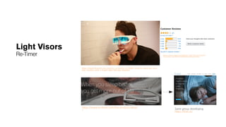 Light Visors
Re-Timer
https://motherboard.vice.com/en_us/article/vv7ddd/i-tried-to-hack-my-circa
dian-rhythm-with-a-bright-light-therapy-headset
https://www.amazon.com/ReTimer-Light-Therapy-Glasses-
Generation/dp/B01GGN0PAO#customerReviews
https://www.re-timer.com/the-product/about
/ Same group developing
https://thim.io/
 