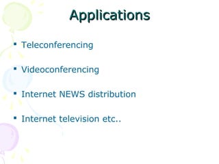AApppplliiccaattiioonnss 
 Teleconferencing 
 Videoconferencing 
 Internet NEWS distribution 
 Internet television etc.. 
 
