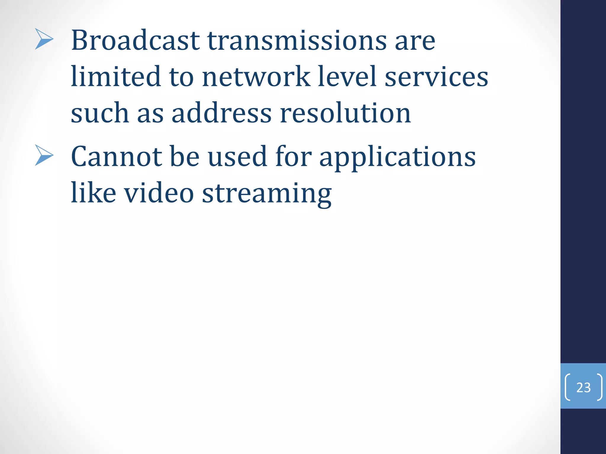  Broadcast transmissions are
limited to network level services
such as address resolution
 Cannot be used for applications
like video streaming
23
 