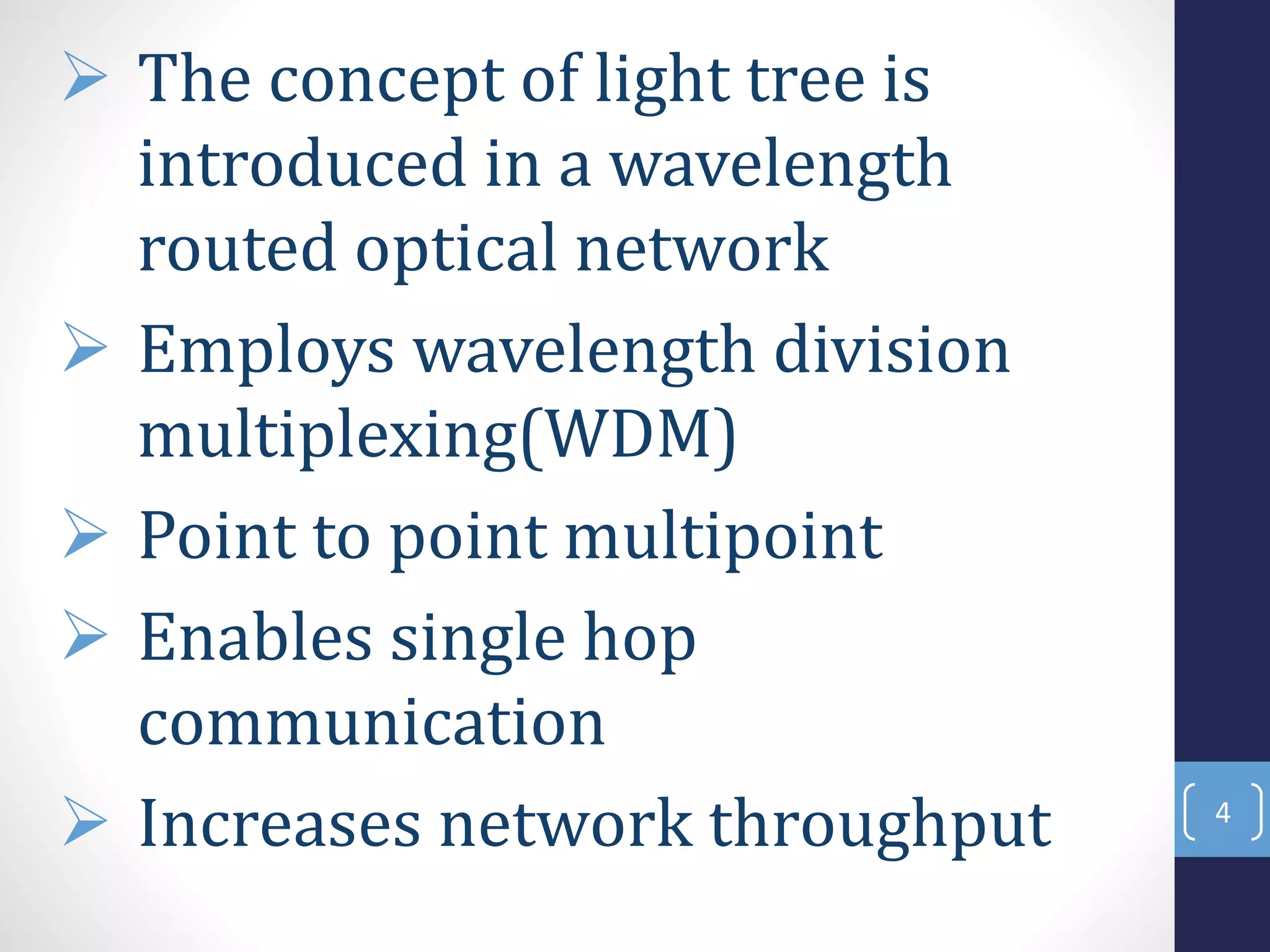  The concept of light tree is
introduced in a wavelength
routed optical network
 Employs wavelength division
multiplexing(WDM)
 Point to point multipoint
 Enables single hop
communication
 Increases network throughput 4
 