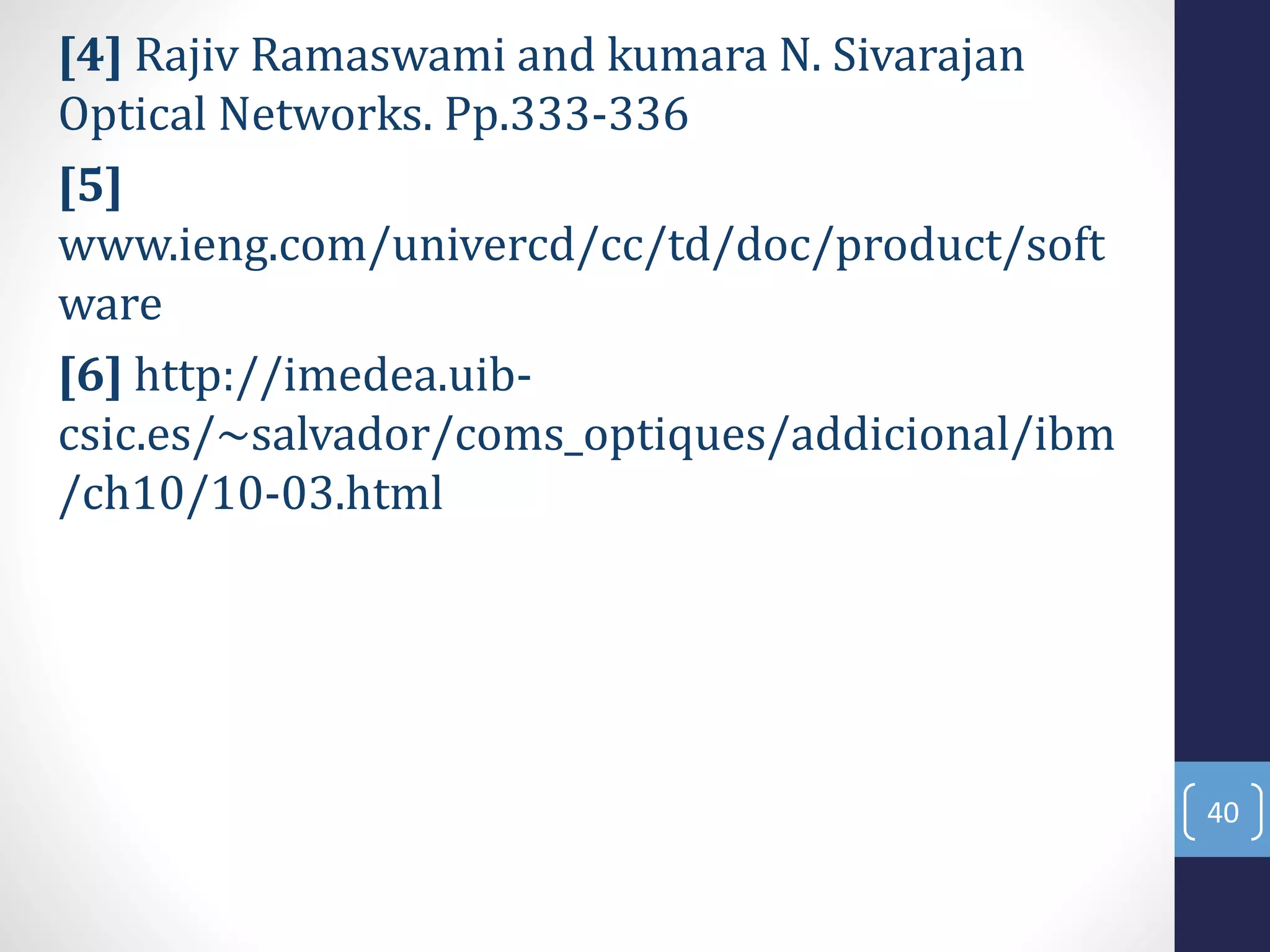 [4] Rajiv Ramaswami and kumara N. Sivarajan
Optical Networks. Pp.333-336
[5]
www.ieng.com/univercd/cc/td/doc/product/soft
ware
[6] http://imedea.uib-
csic.es/~salvador/coms_optiques/addicional/ibm
/ch10/10-03.html
40
 