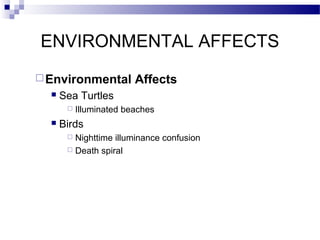 ENVIRONMENTAL AFFECTS
 Environmental


Sea Turtles




Affects

Illuminated beaches

Birds
Nighttime illuminance confusion
 Death spiral


 