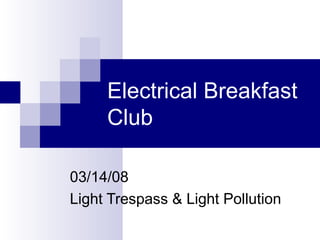 Electrical Breakfast
Club
03/14/08
Light Trespass & Light Pollution

 