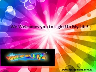 We Welcomes you to Light Up My Life!
www.lightupmylife.com.au
 