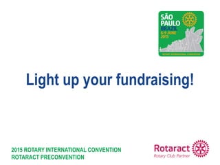 2015 ROTARY INTERNATIONAL CONVENTION
ROTARACT PRECONVENTION
Light up your fundraising!
 