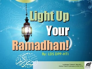 Lembaga Dakwah Sekolah –
Hizbut Tahrir Indonesia (LDS- HTI)
Light UpLight Up
YourYour
Ramadhan!Ramadhan!By: LDS DPP-HTI
 