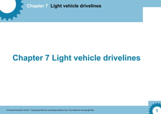 Chapter 7 Light vehicle drivelines
© Pearson Education Ltd 2011. Copying permitted for purchasing institution only. This material is not copyright free.
1
Chapter 7 Light vehicle drivelines
 