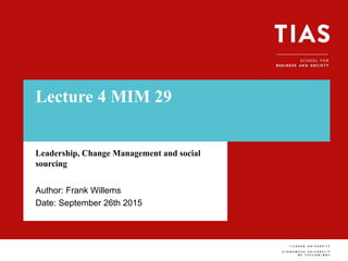 Lecture 4 MIM 29
Leadership, Change Management and social
sourcing
Author: Frank Willems
Date: September 26th 2015
 