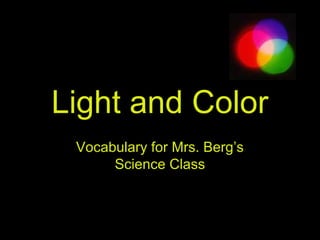 Light and Color
Vocabulary for Mrs. Berg’s
Science Class
 
