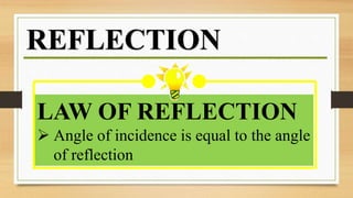 LAW OF REFLECTION
 Angle of incidence is equal to the angle
of reflection
REFLECTION
 