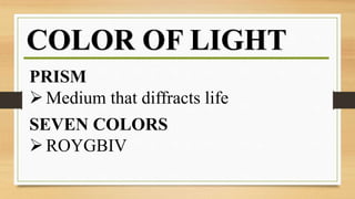 COLOR OF LIGHT
PRISM
Medium that diffracts life
SEVEN COLORS
ROYGBIV
 