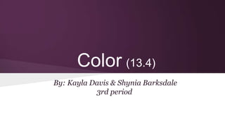 Color (13.4)
By: Kayla Davis & Shynia Barksdale
3rd period

 