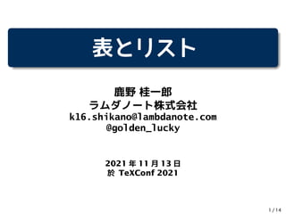 表とリスト
鹿野 桂一郎
ラムダノート株式会社
k16.shikano@lambdanote.com
@golden_lucky
2021 年 11 月 13 日
於 TeXConf 2021
1 / 14
 