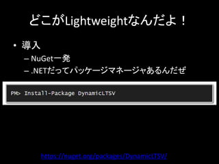 どこがLightweightなんだよ！
• 導入
 – NuGet一発
 – .NETだってパッケージマネージャあるんだぜ




       https://nuget.org/packages/DynamicLTSV/
 