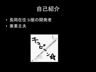 自己紹介
• 長岡在住 SI屋の開発者
• 兼業主夫
 