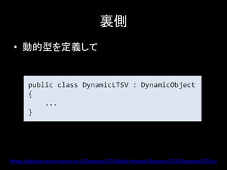 裏側
 • 動的型を定義して


       public class DynamicLTSV : DynamicObject
       {
           ...
       }




https://github.com/masaru-b-cl/DynamicLTSV/blob/master/DynamicLTSV/DynamicLTSV.cs
 