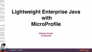 @radcortez | #TomEE
Lightweight Enterprise Java
with
MicroProfile
Roberto Cortez
@radcortez
 