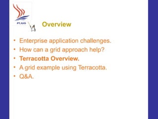 Overview

•   Enterprise application challenges.
•   How can a grid approach help?
•   Terracotta Overview.
•   A grid exa...