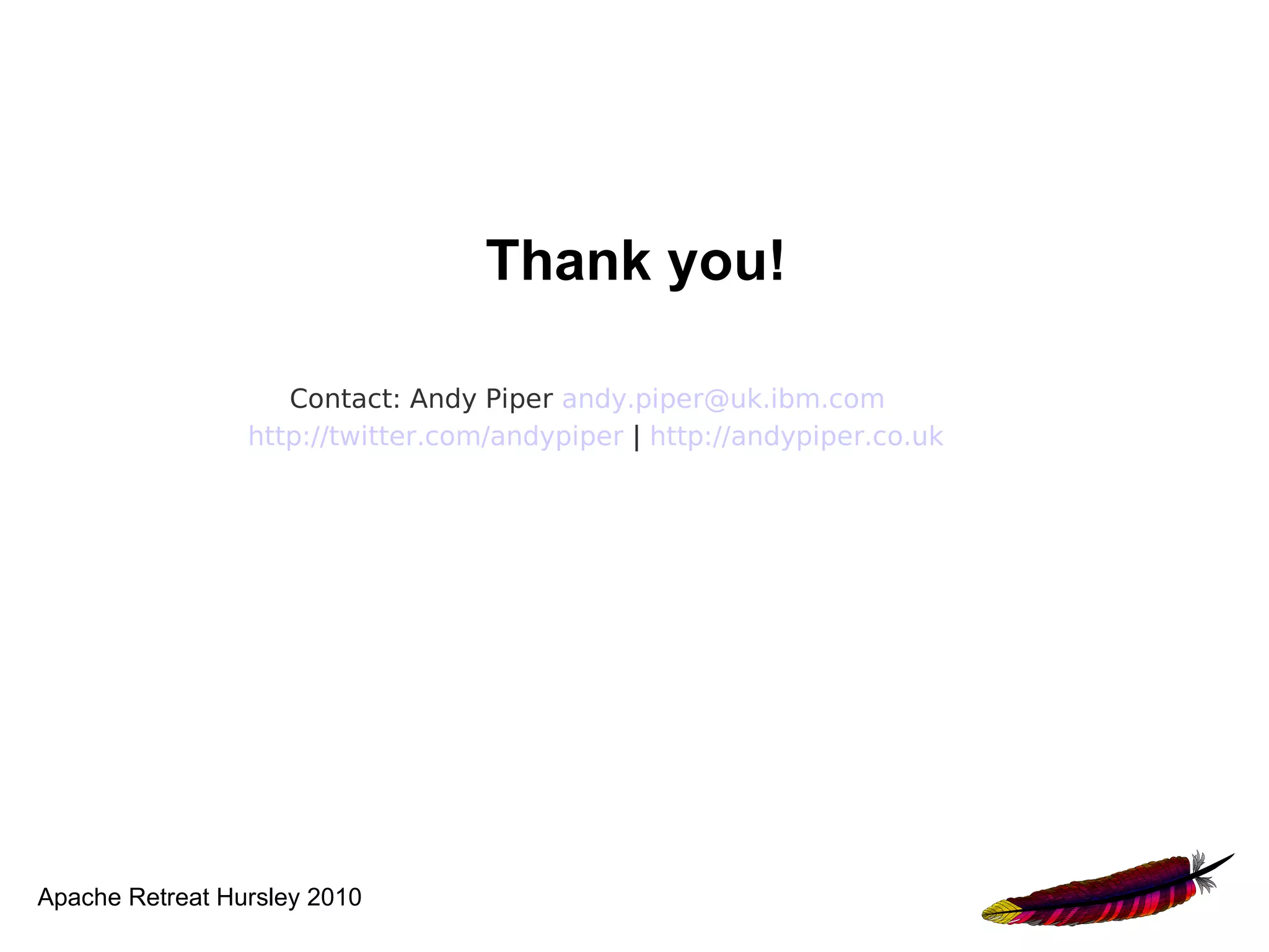 Thank you!

                    Contact: Andy Piper andy.piper@uk.ibm.com
                 http://twitter.com/andypiper | http://andypiper.co.uk




Apache Retreat Hursley 2010
 