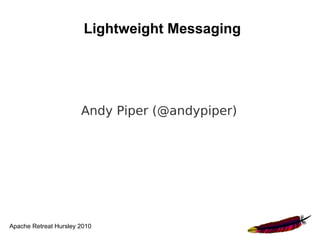 Lightweight Messaging




                       Andy Piper (@andypiper)




Apache Retreat Hursley 2010
 