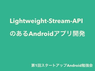 Lightweight-Stream-API
のあるAndroidアプリ開発
第1回スタートアップAndroid勉強会
 