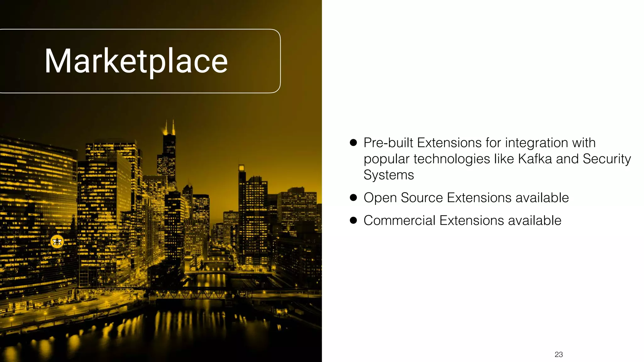 Marketplace
• Pre-built Extensions for integration with
popular technologies like Kafka and Security
Systems
• Open Source Extensions available
• Commercial Extensions available
!23
 