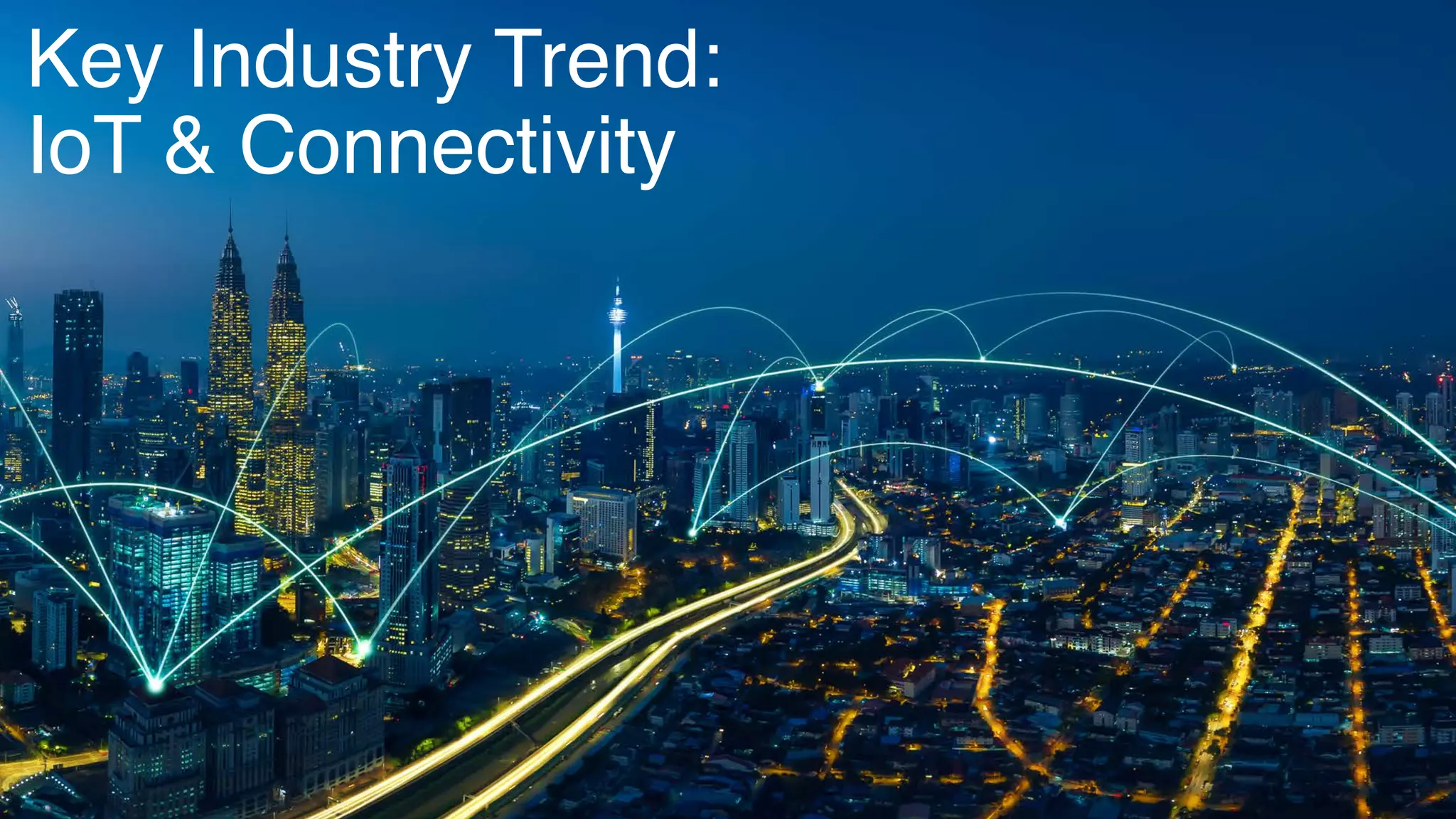 Key Industry Trend:
IoT & Connectivity
 